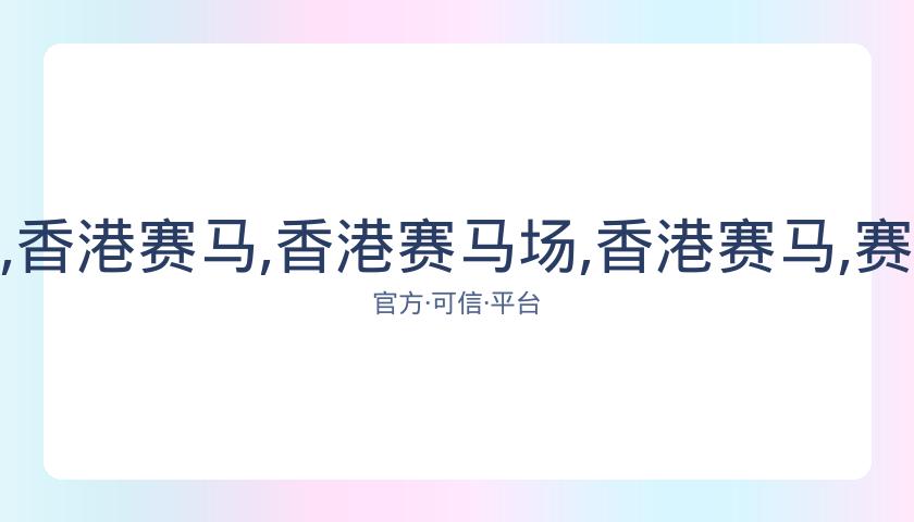 香港赛马场,资讯,香港赛马,香港赛马场,香港赛马,赛马活动,马术赛事